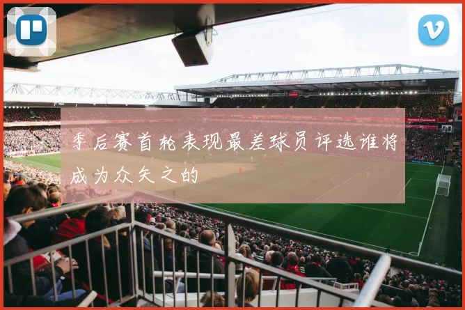 季后赛首轮表现最差球员评选谁将成为众矢之的
