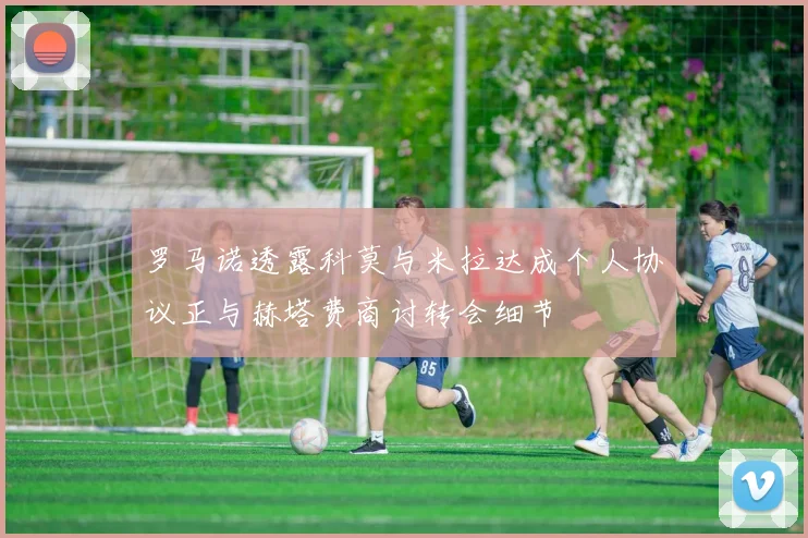 罗马诺透露科莫与米拉达成个人协议正与赫塔费商讨转会细节