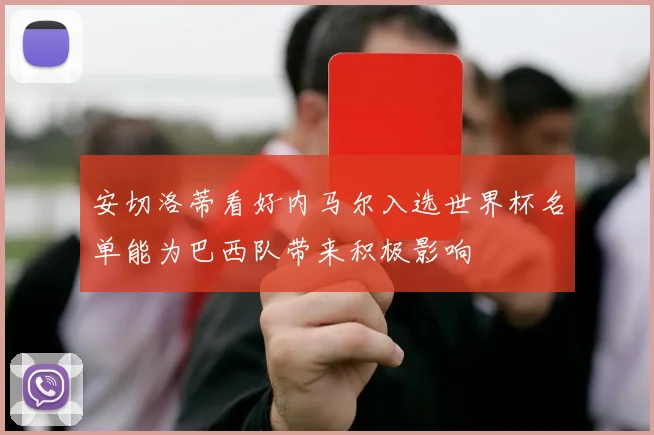 安切洛蒂看好内马尔入选世界杯名单能为巴西队带来积极影响