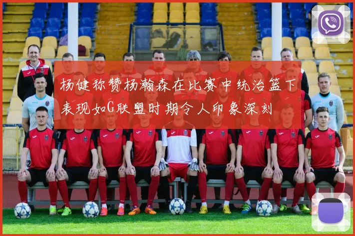 杨健称赞杨瀚森在比赛中统治篮下表现如G联盟时期令人印象深刻